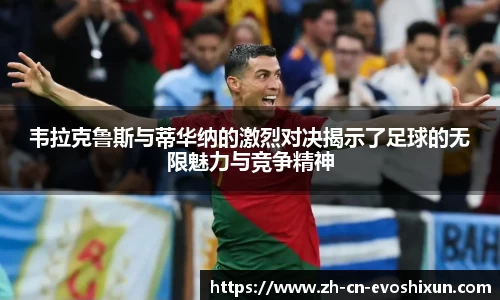 韦拉克鲁斯与蒂华纳的激烈对决揭示了足球的无限魅力与竞争精神